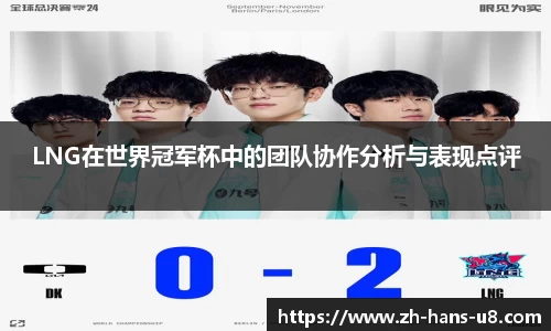 LNG在世界冠军杯中的团队协作分析与表现点评